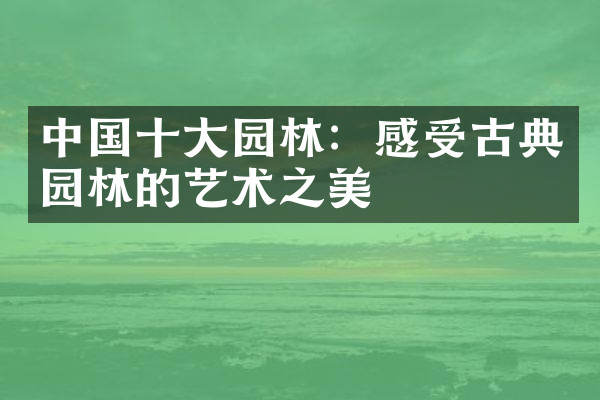 中国十大园林：感受古典园林的艺术之美