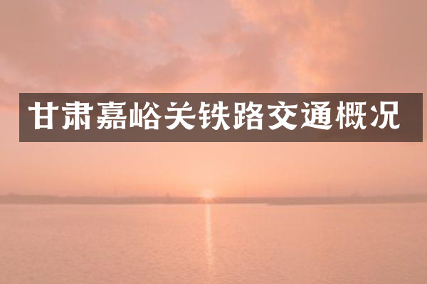 甘肃嘉峪关铁路交通概况
