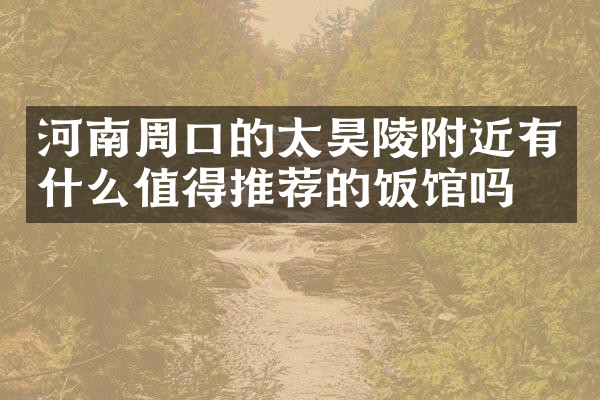 河南周口的太昊陵附近有什么值得推荐的饭馆吗