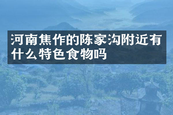 河南焦作的陈家沟附近有什么特色食物吗