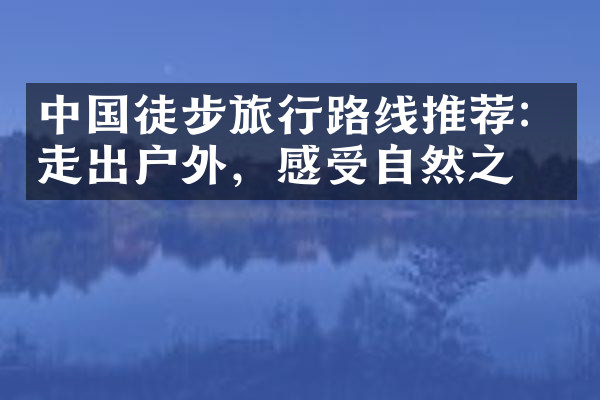 中国徒步旅行路线推荐：走出户外，感受自然之美