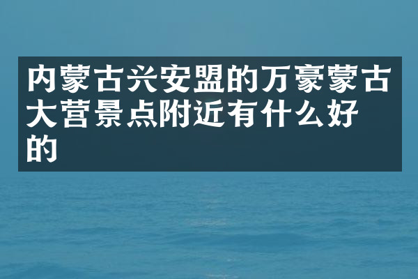 内蒙古兴安盟的万豪蒙古大营景点附近有什么好吃的