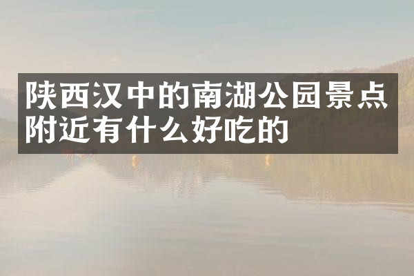 陕西汉中的南湖公园景点附近有什么好吃的