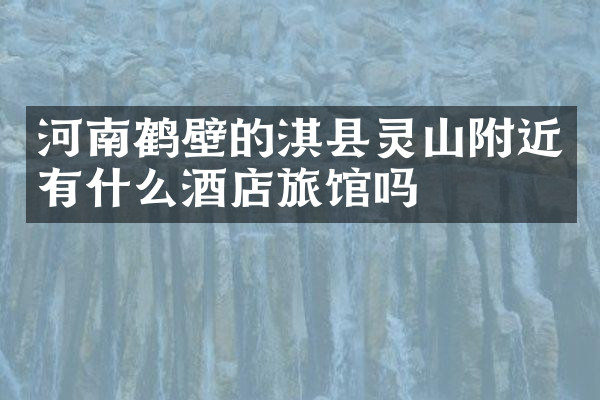 河南鹤壁的淇县灵山附近有什么酒店旅馆吗