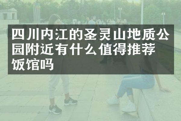 四川内江的圣灵山地质公园附近有什么值得推荐的饭馆吗
