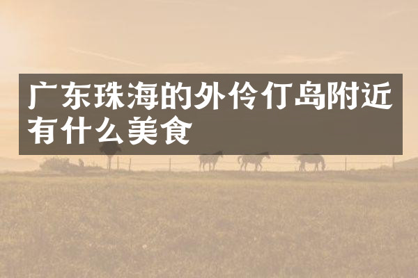 广东珠海的外伶仃岛附近有什么美食