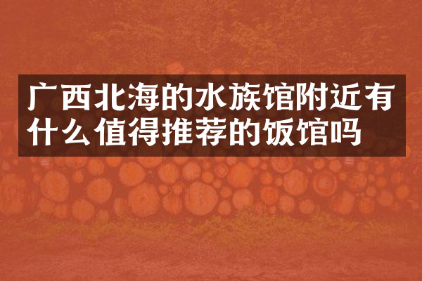 广西北海的水族馆附近有什么值得推荐的饭馆吗