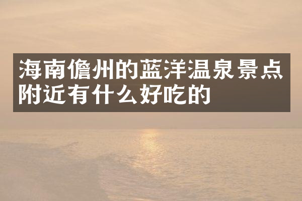 海南儋州的蓝洋温泉景点附近有什么好吃的