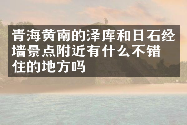 青海黄南的泽库和日石经墙景点附近有什么不错的住的地方吗