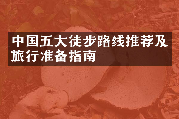 中国五大徒步路线推荐及旅行准备指南