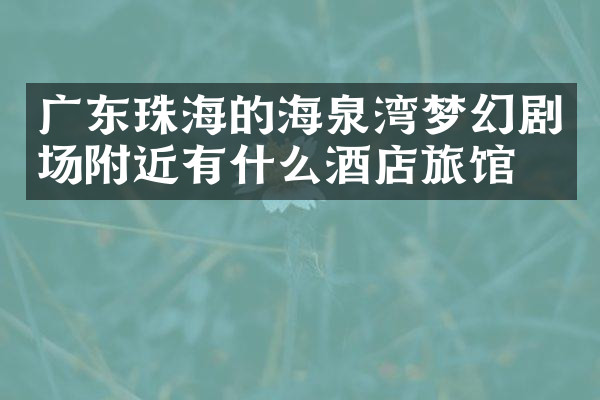广东珠海的海泉湾梦幻剧场附近有什么酒店旅馆吗