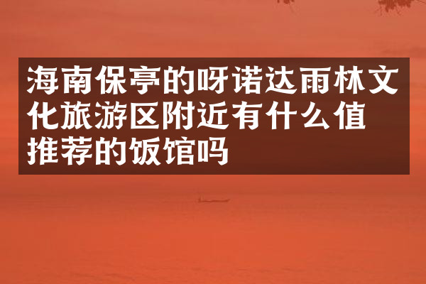海南保亭的呀诺达雨林文化旅游区附近有什么值得推荐的饭馆吗