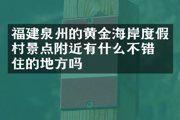 福建泉州的黄金海岸度假村景点附近有什么不错的住的地方吗