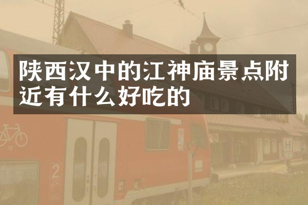 陕西汉中的江神庙景点附近有什么好吃的