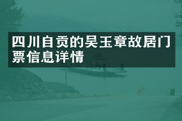 四川自贡的吴玉章故居门票信息详情
