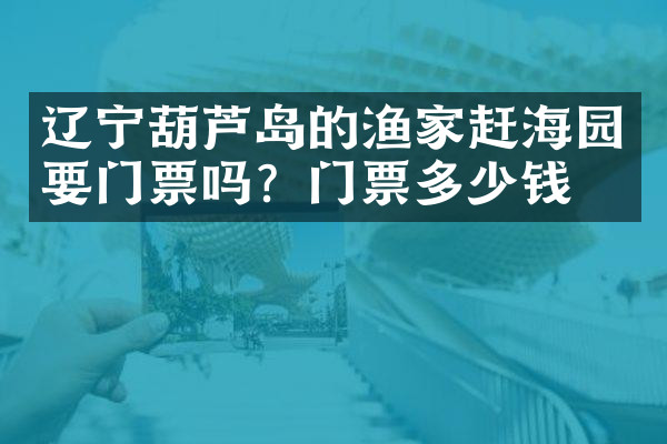 辽宁葫芦岛的渔家赶海园要门票吗？门票多少钱？