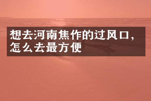 想去河南焦作的过风口，怎么去最方便