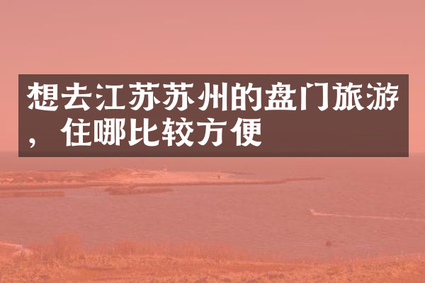 想去江苏苏州的盘门旅游，住哪比较方便