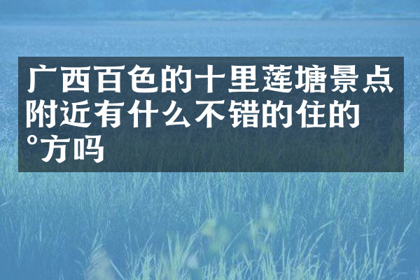 广西百色的十里莲塘景点附近有什么不错的住的地方吗