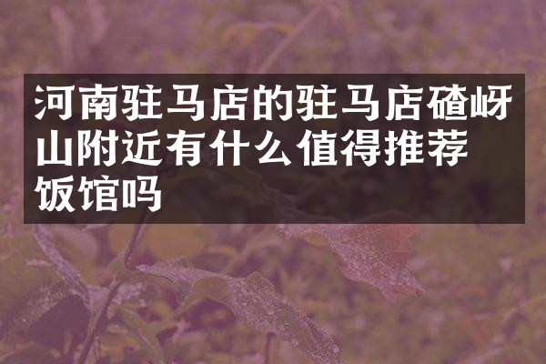 河南驻马店的驻马店碴岈山附近有什么值得推荐的饭馆吗