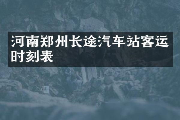 河南郑州长途汽车站客运时刻表