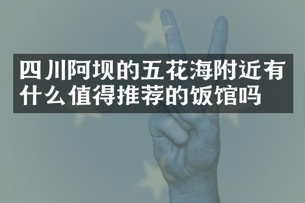 四川阿坝的五花海附近有什么值得推荐的饭馆吗