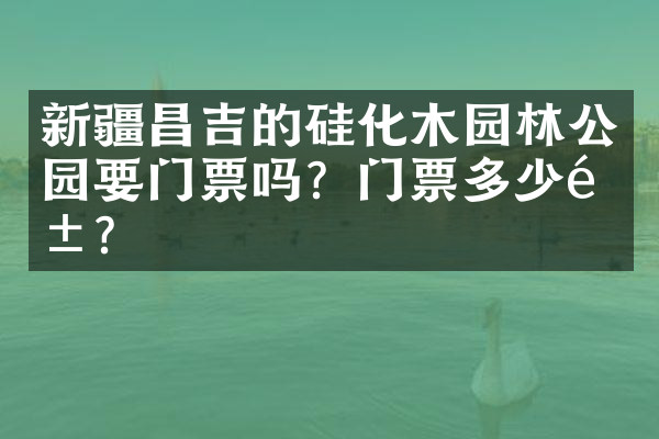 新疆昌吉的硅化木园林公园要门票吗？门票多少钱？