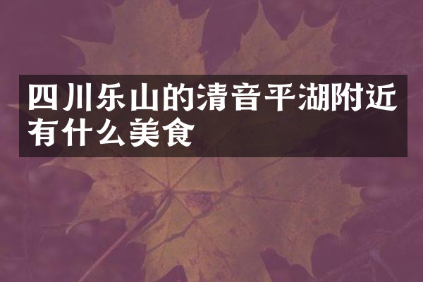 四川乐山的清音平湖附近有什么美食