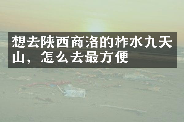 想去陕西商洛的柞水九天山，怎么去最方便