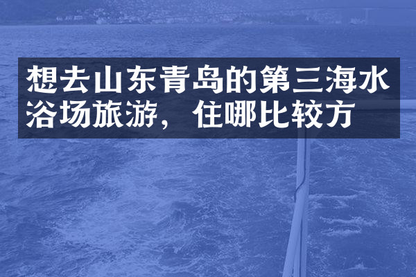 想去山东青岛的第三海水浴场旅游，住哪比较方便