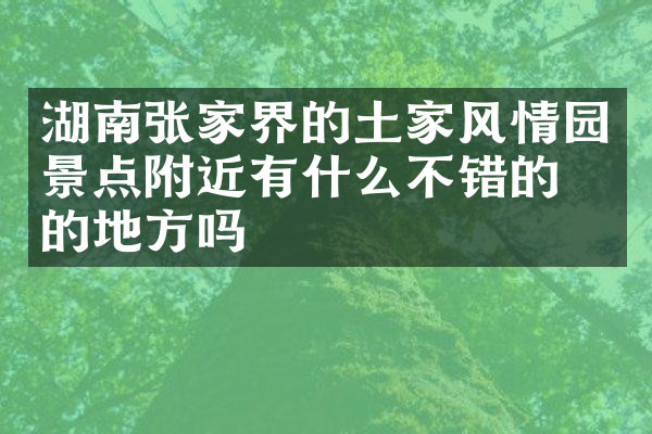 湖南张家界的土家风情园景点附近有什么不错的住的地方吗