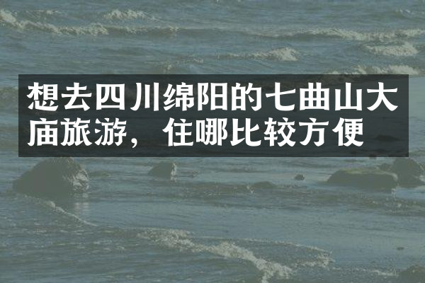 想去四川绵阳的七曲山大庙旅游，住哪比较方便