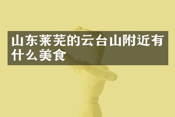 山东莱芜的云台山附近有什么美食