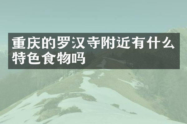 重庆的罗汉寺附近有什么特色食物吗