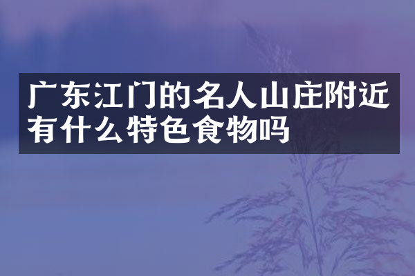 广东江门的名人山庄附近有什么特色食物吗