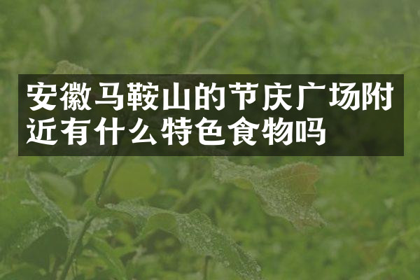 安徽马鞍山的节庆广场附近有什么特色食物吗