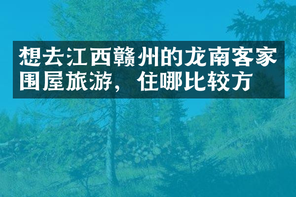 想去江西赣州的龙南客家围屋旅游，住哪比较方便