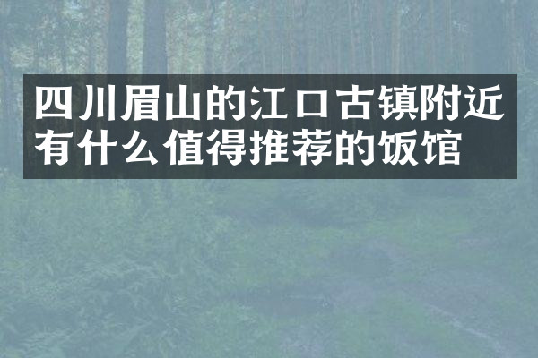 四川眉山的江口古镇附近有什么值得推荐的饭馆吗