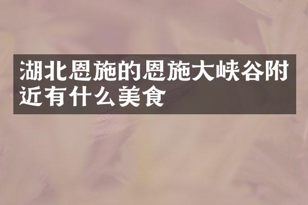 湖北恩施的恩施大峡谷附近有什么美食