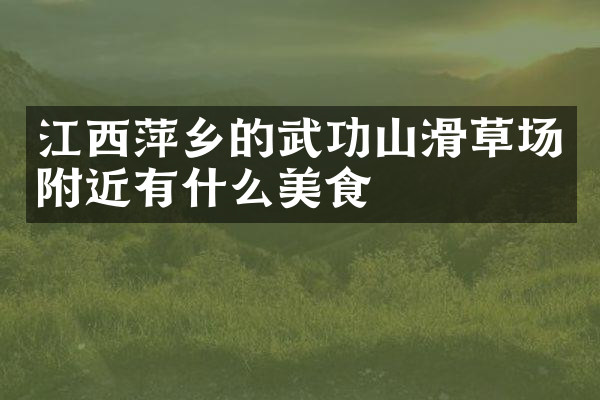 江西萍乡的武功山滑草场附近有什么美食