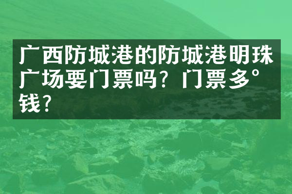 广西防城港的防城港明珠广场要门票吗？门票多少钱？
