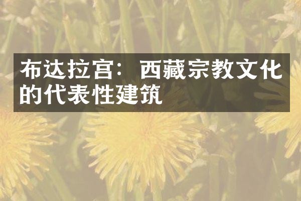 布达拉宫：西藏宗教文化的代表性建筑