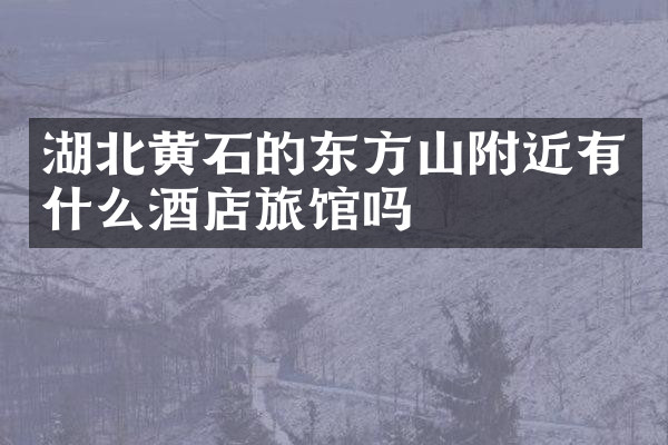 湖北黄石的东方山附近有什么酒店旅馆吗
