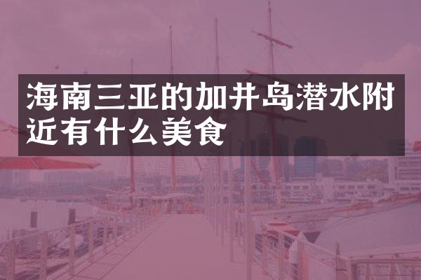 海南三亚的加井岛潜水附近有什么美食