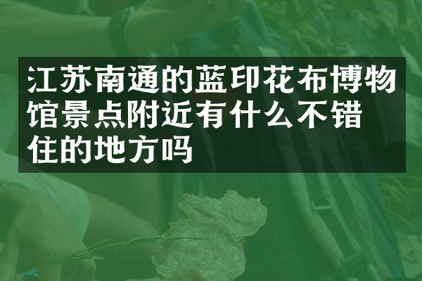 江苏南通的蓝印花布博物馆景点附近有什么不错的住的地方吗
