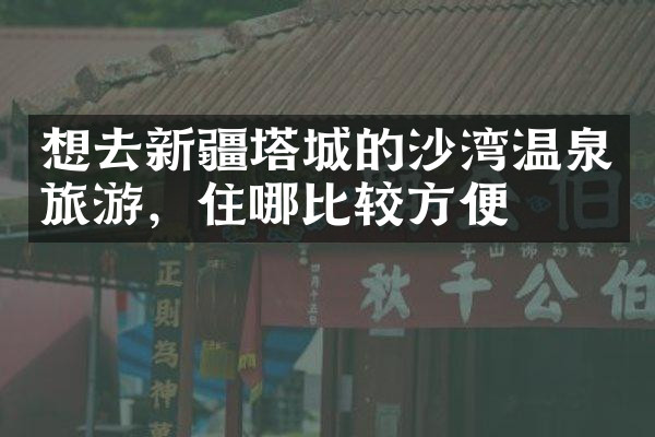 想去新疆塔城的沙湾温泉旅游，住哪比较方便