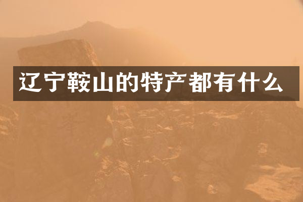 辽宁鞍山的特产都有什么