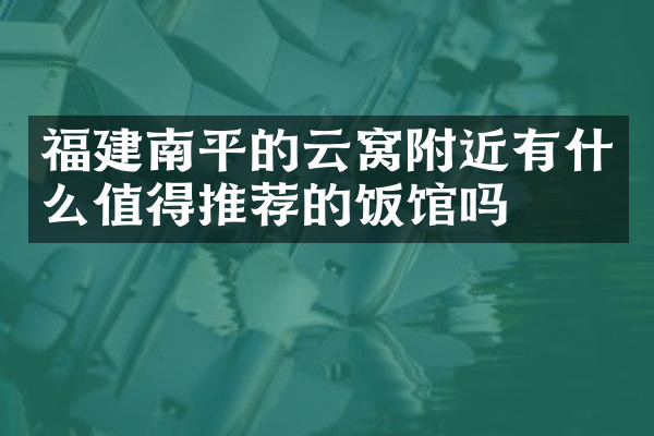福建南平的云窝附近有什么值得推荐的饭馆吗