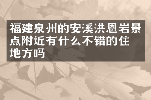 福建泉州的安溪洪恩岩景点附近有什么不错的住的地方吗