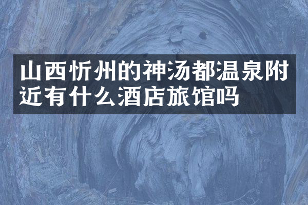 山西忻州的神汤都温泉附近有什么酒店旅馆吗
